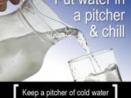 Put Water in a pitcher & chill. Keep a pitcher of cold water in the refrigerator for drinking.