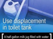 Use displacement in toilet tank. A half-gallon milk jug filled with water in your tank will save with every flush.